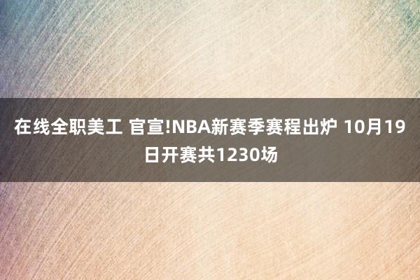 在线全职美工 官宣!NBA新赛季赛程出炉 10月19日开赛共1230场