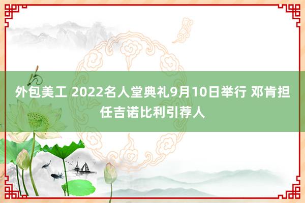 外包美工 2022名人堂典礼9月10日举行 邓肯担任吉诺比利引荐人