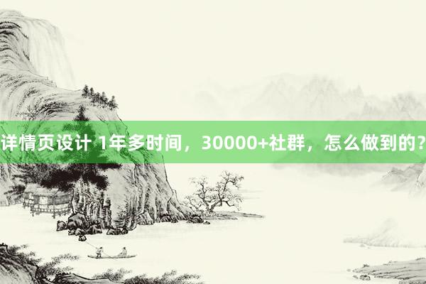 详情页设计 1年多时间，30000+社群，怎么做到的？