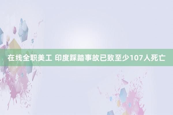 在线全职美工 印度踩踏事故已致至少107人死亡