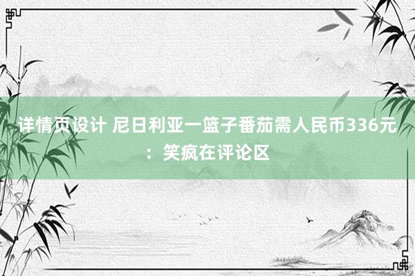 详情页设计 尼日利亚一篮子番茄需人民币336元：笑疯在评论区