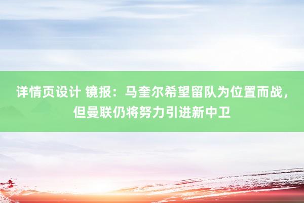 详情页设计 镜报：马奎尔希望留队为位置而战，但曼联仍将努力引进新中卫