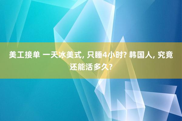 美工接单 一天冰美式, 只睡4小时? 韩国人, 究竟还能活多久?