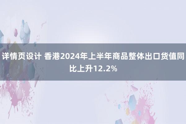 详情页设计 香港2024年上半年商品整体出口货值同比上升12.2%