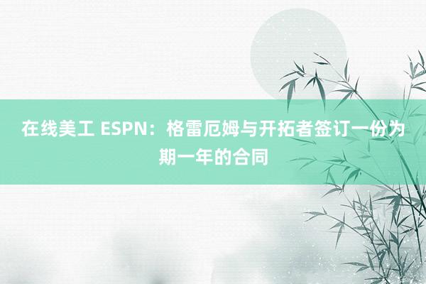 在线美工 ESPN：格雷厄姆与开拓者签订一份为期一年的合同