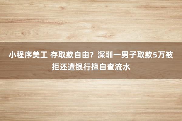 小程序美工 存取款自由？深圳一男子取款5万被拒还遭银行擅自查流水