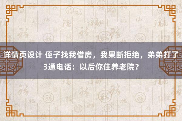 详情页设计 侄子找我借房，我果断拒绝，弟弟打了3通电话：以后你住养老院？