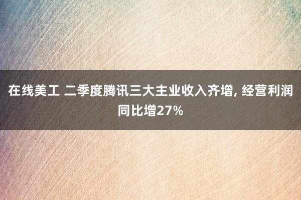 在线美工 二季度腾讯三大主业收入齐增, 经营利润同比增27%