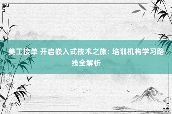 美工接单 开启嵌入式技术之旅: 培训机构学习路线全解析