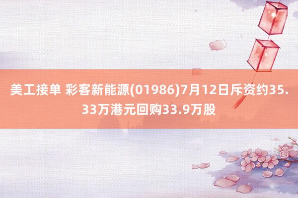 美工接单 彩客新能源(01986)7月12日斥资约35.33万港元回购33.9万股