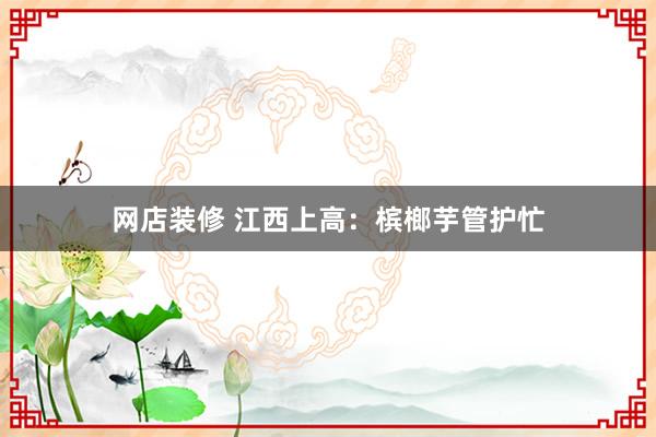 网店装修 江西上高：槟榔芋管护忙