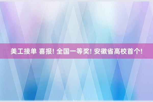 美工接单 喜报! 全国一等奖! 安徽省高校首个!