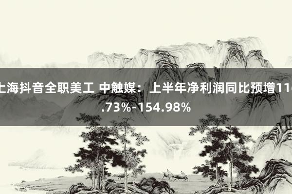 上海抖音全职美工 中触媒：上半年净利润同比预增116.73%-154.98%