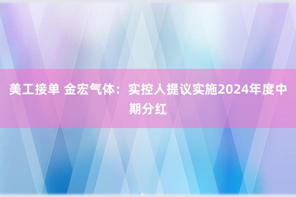 美工接单 金宏气体：实控人提议实施2024年度中期分红