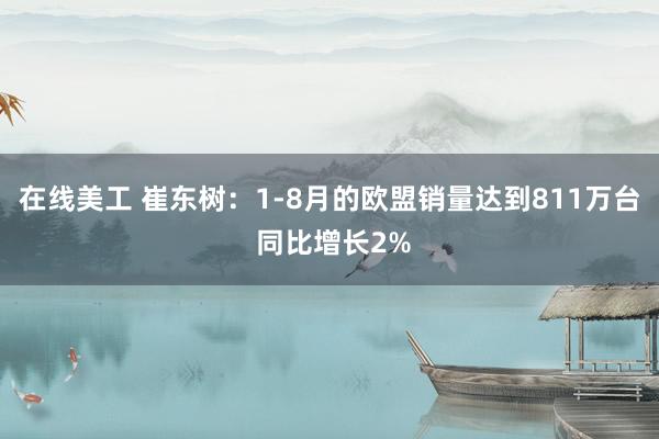 在线美工 崔东树：1-8月的欧盟销量达到811万台 同比增长2%