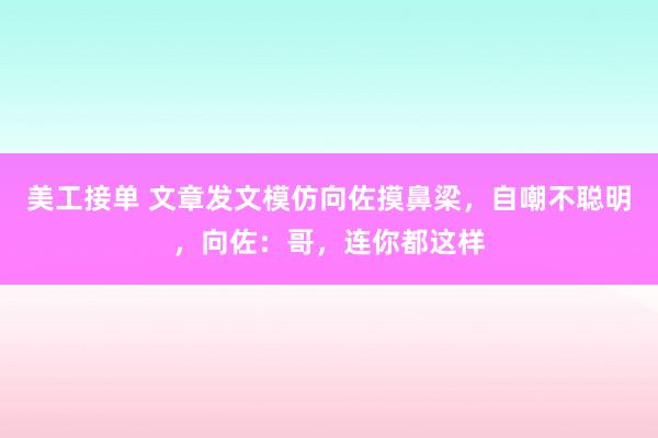 美工接单 文章发文模仿向佐摸鼻梁，自嘲不聪明，向佐：哥，连你都这样