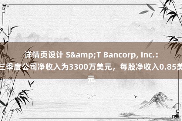 详情页设计 S&T Bancorp, Inc.：第三季度公司净收入为3300万美元，每股净收入0.85美元