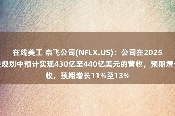 在线美工 奈飞公司(NFLX.US)：公司在2025年的业务发展规划中预计实现430亿至440亿美元的营收，预期增长11%至13%