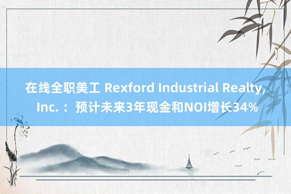 在线全职美工 Rexford Industrial Realty, Inc. ：预计未来3年现金和NOI增长34%