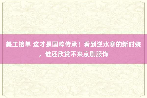 美工接单 这才是国粹传承！看到逆水寒的新时装，谁还欣赏不来京剧服饰