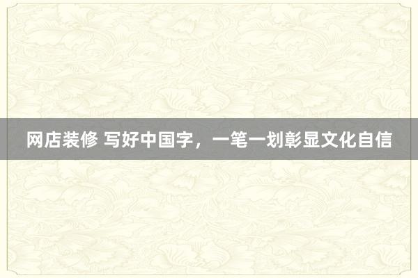 网店装修 写好中国字，一笔一划彰显文化自信