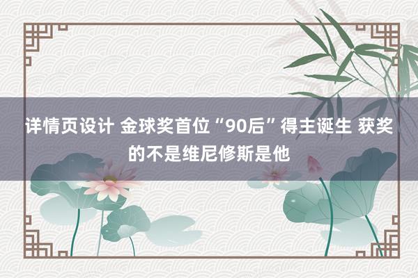 详情页设计 金球奖首位“90后”得主诞生 获奖的不是维尼修斯是他