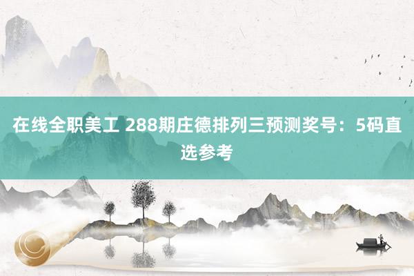 在线全职美工 288期庄德排列三预测奖号：5码直选参考